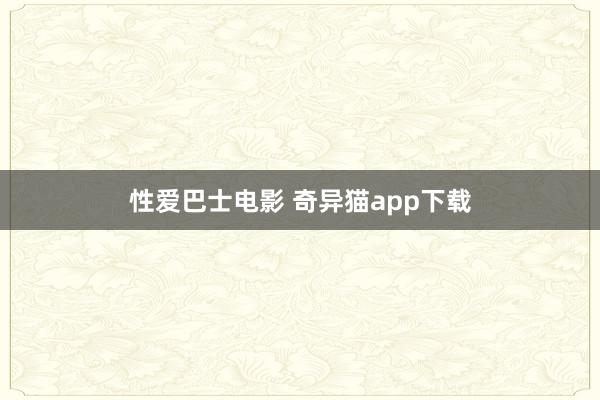 性爱巴士电影 奇异猫app下载