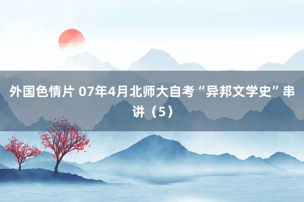 外国色情片 07年4月北师大自考“异邦文学史”串讲（5）