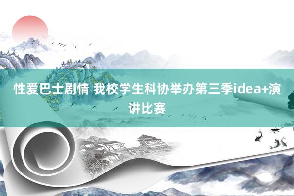 性爱巴士剧情 我校学生科协举办第三季idea+演讲比赛