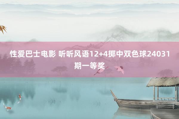 性爱巴士电影 听听风语12+4掷中双色球24031期一等奖
