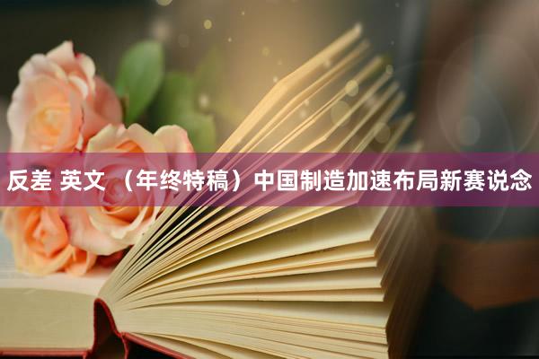 反差 英文 （年终特稿）中国制造加速布局新赛说念