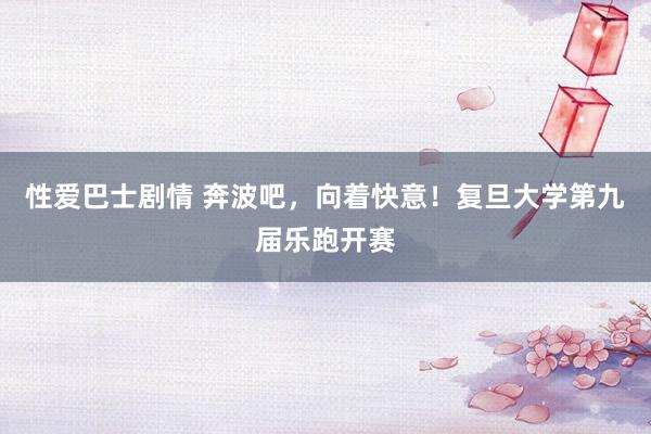 性爱巴士剧情 奔波吧，向着快意！复旦大学第九届乐跑开赛