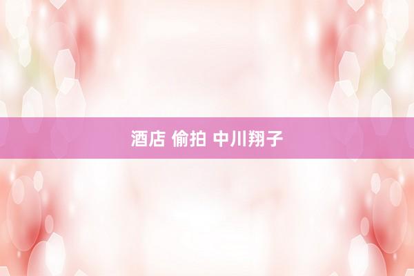 酒店 偷拍 中川翔子