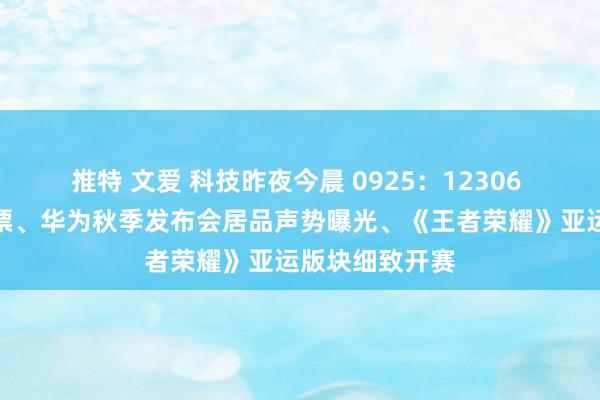 推特 文爱 科技昨夜今晨 0925：12306 回报压票再放票、华为秋季发布会居品声势曝光、《王者荣耀》亚运版块细致开赛