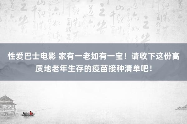 性爱巴士电影 家有一老如有一宝！请收下这份高质地老年生存的疫苗接种清单吧！