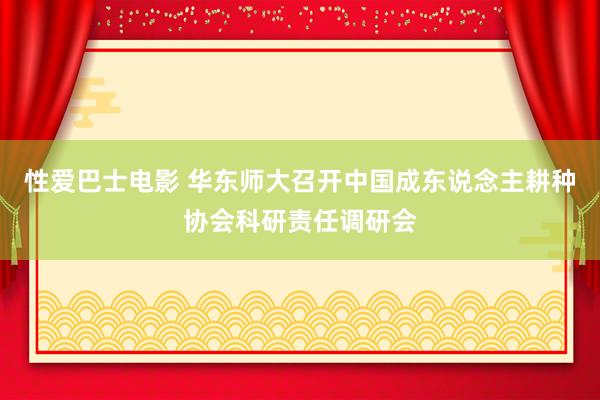 性爱巴士电影 华东师大召开中国成东说念主耕种协会科研责任调研会