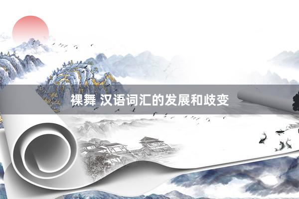 裸舞 汉语词汇的发展和歧变