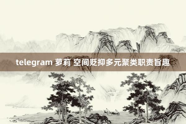 telegram 萝莉 空间贬抑多元聚类职责旨趣