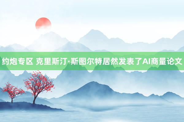 约炮专区 克里斯汀·斯图尔特居然发表了AI商量论文